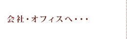 会社・オフィスへ・・・