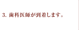 3.歯科医師が到着します。